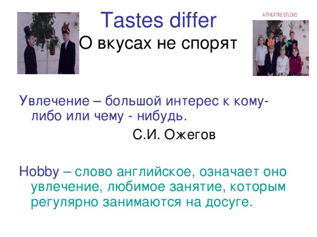 Tastes differ  О вкусах не спорят Увлечение – большой интерес к кому-либо или чему - нибудь.  С.И. Ожегов Hobby – слово английское, означает оно увлечение, любимое занятие, которым регулярно занимаются на досуге.