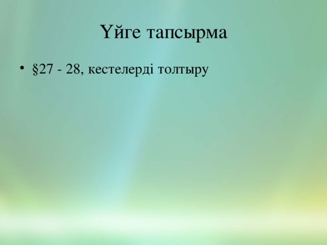 Үйге тапсырма §27 - 28, кестелерді толтыру  