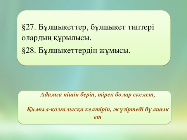 §27. Бұлшықеттер, бұлшықет типтері олардың құрылысы. §28. Бұлшықеттердің жұмысы. Адамға пішін беріп, тірек болар скелет,  Қимыл-қозғалысқа келтіріп, жүгіртеді бұлшық ет