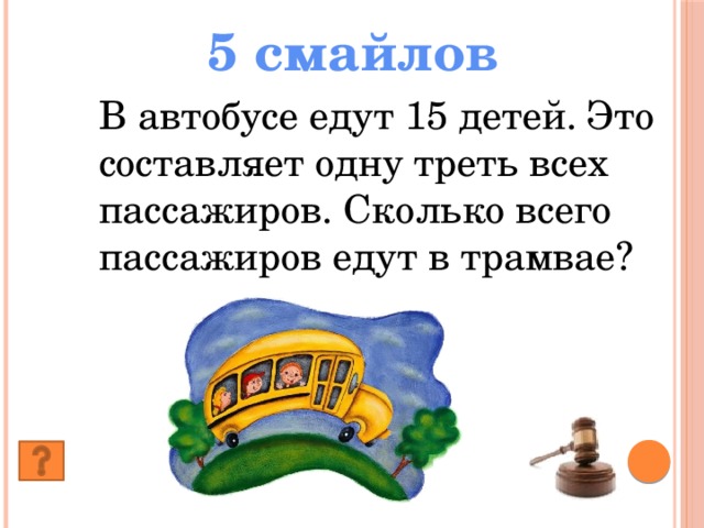 5 смайлов В автобусе едут 15 детей. Это составляет одну треть всех пассажиров. Сколько всего пассажиров едут в трамвае?