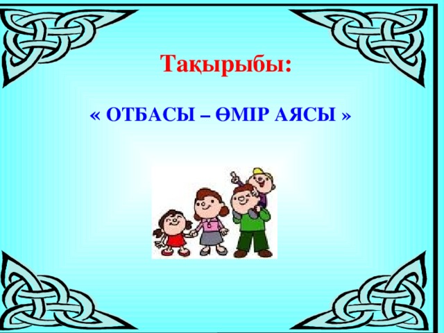 Тақырыбы: « ОТБАСЫ – ӨМІР АЯСЫ »