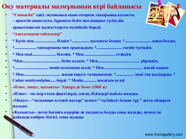 Оқу материалы мазмұнының кері байланысы “ Синквейн” әдісі, оқушының оқып отырған тақырыпқа қатысты іс – әрекетін анықтауға, бұрынғы білім мен жаңаны түсінудің  арақатынасын жалғастыруға мүмкіндік береді.