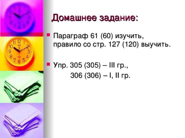 Домашнее задание: Параграф 61 (60) изучить, правило со стр. 127 (120) выучить. Упр. 30 5 (305) – III гр.,   306 ( 306 ) – I , II гр.