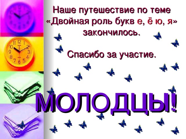 Наше путешествие по теме «Двойная роль букв е , ё  ю , я » закончилось.   Спасибо за участие. МОЛОДЦЫ! МОЛОДЦЫ!