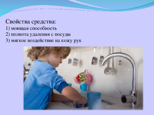 Свойства средства:  1) моющая способность  2) полнота удаления с посуды  3) мягкое воздействие на кожу рук