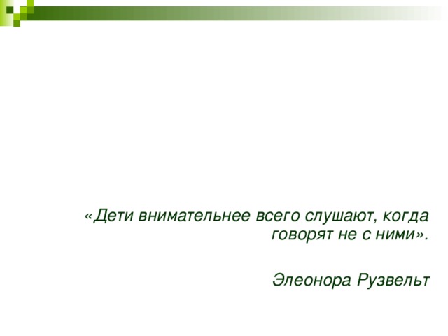 «Дети внимательнее всего слушают, когда говорят не с ними».  Элеонора Рузвельт