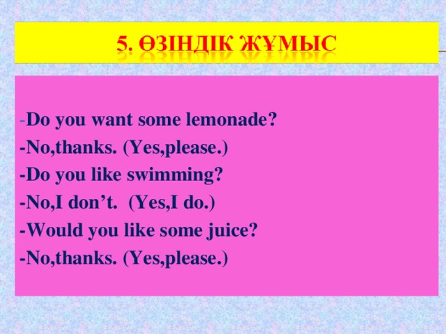 - Do you want some lemonade? -No,thanks. (Yes,please.) -Do you like swimming? -No,I don’t. (Yes,I do.) -Would you like some juice? -No,thanks. (Yes,please.)
