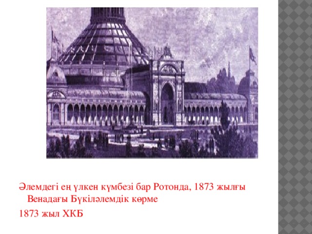 Әлемдегі ең үлкен күмбезі бар Ротонда, 1873 жылғы Венадағы Бүкіләлемдік көрме 1873 жыл ХКБ