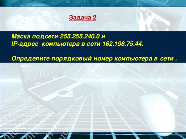 Задача 2  Маска подсети 255.255.240.0 и  IP-адрес компьютера в сети 162.198.75.44.   Определите порядковый номер компьютера в  сети .