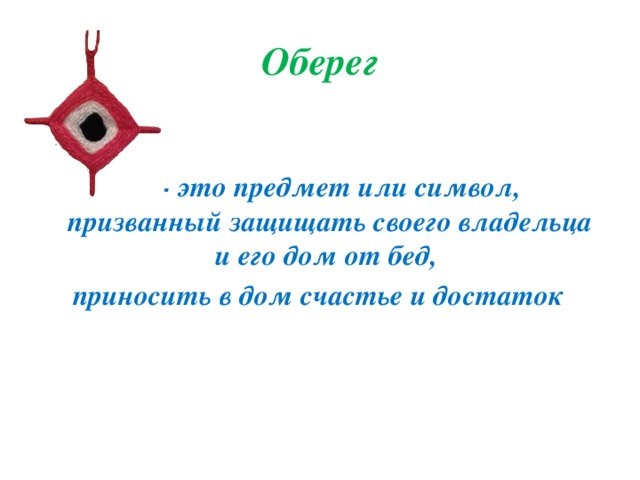 Оберег  - это предмет или символ, призванный защищать своего владельца и его дом от бед, приносить в дом счастье и достаток