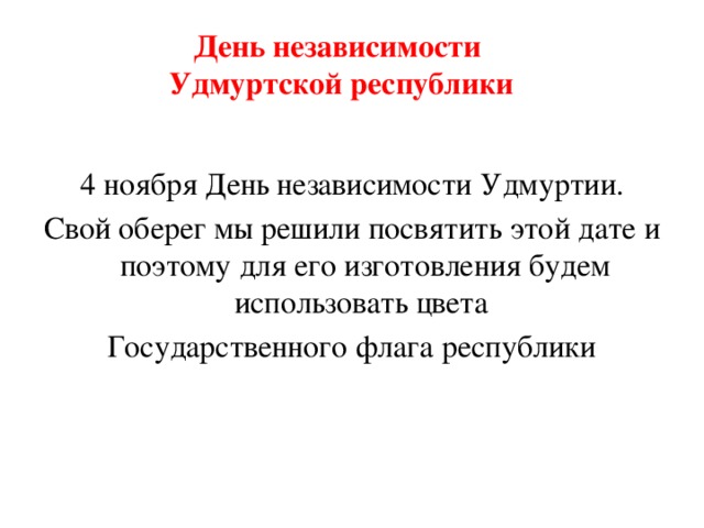 День независимости Удмуртской республики 4 ноября День независимости Удмуртии. Свой оберег мы решили посвятить этой дате и поэтому для его изготовления будем использовать цвета Государственного флага республики