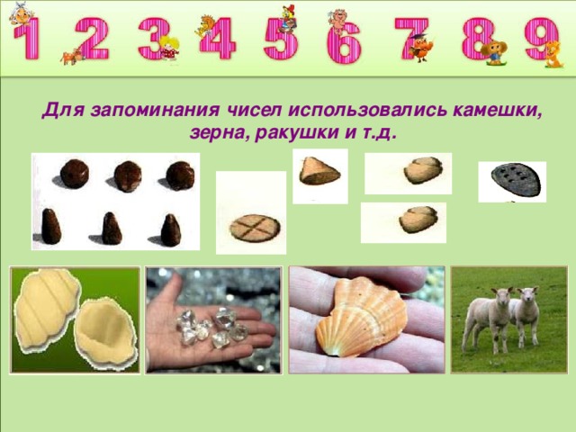 Для запоминания чисел использовались камешки, зерна, ракушки и т.д.