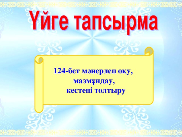 124-бет мәнерлеп оқу, мазмұндау,  кестені толтыру