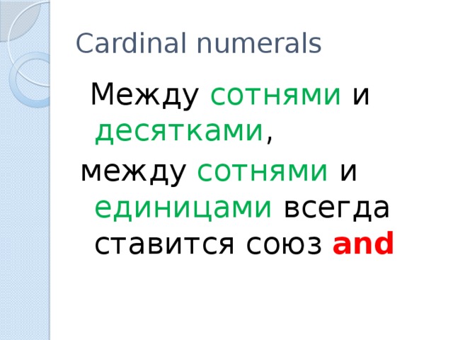 Cardinal numerals  Между сотнями и десятками , между сотнями и единицами всегда ставится союз and