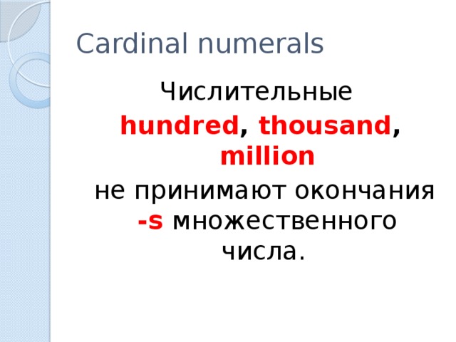 Cardinal numerals Числительные hundred , thousand , million  не принимают окончания -s множественного числа.