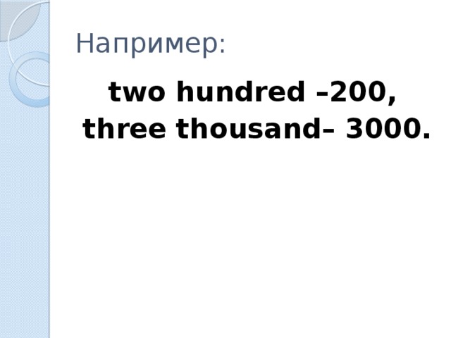 Например: two hundred –200, three thousand– 3000.