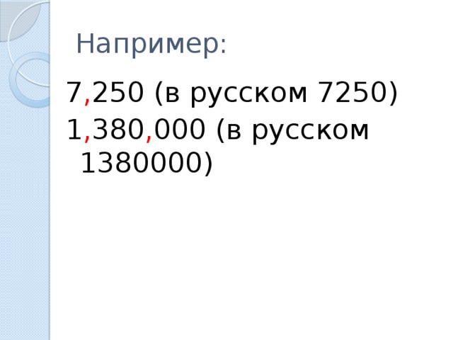 Например: 7 , 250 (в русском 7250) 1 , 380 , 000 (в русском 1380000)