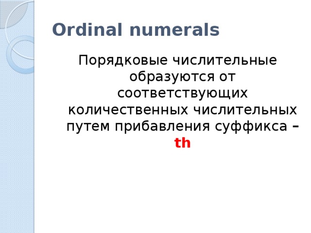 Ordinal numerals Порядковые числительные образуются от соответствующих количественных числительных путем прибавления суффикса – th