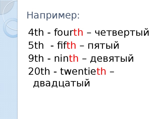 Например: 4th - four th – четвертый 5th - fif th – пятый 9th - nin th – девятый 20th - twentie th – двадцатый