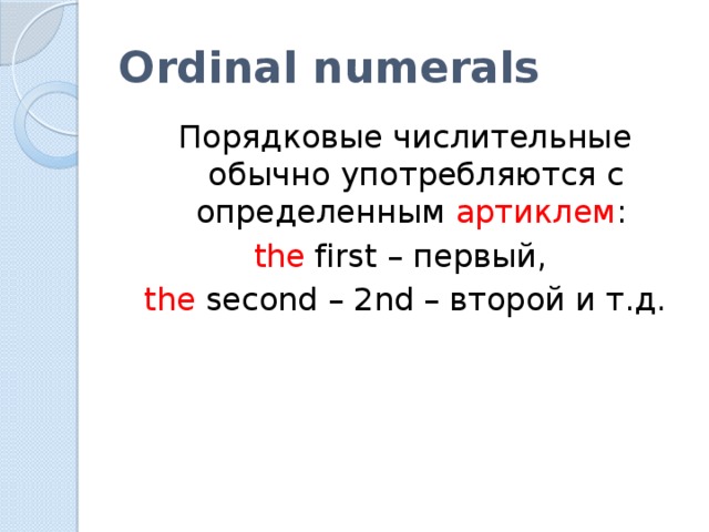 Ordinal numerals Порядковые числительные обычно употребляются с определенным артиклем : the first – первый, the second – 2nd – второй и т.д.