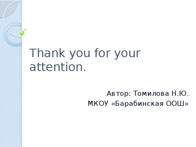 Thank you for your attention. Автор: Томилова Н.Ю. МКОУ «Барабинская ООШ»