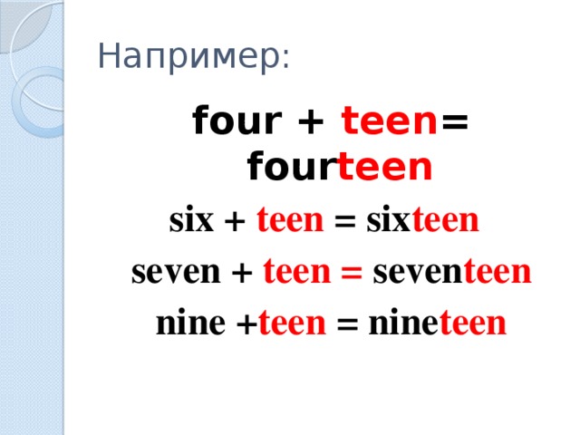 Например: four + teen = four teen six + teen =  six teen  seven + teen = seven teen  nine + teen = nine teen