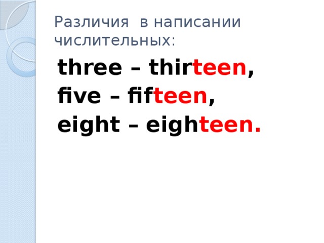 Различия в написании числительных: three – thir teen , five – fif teen , eight – eigh teen.