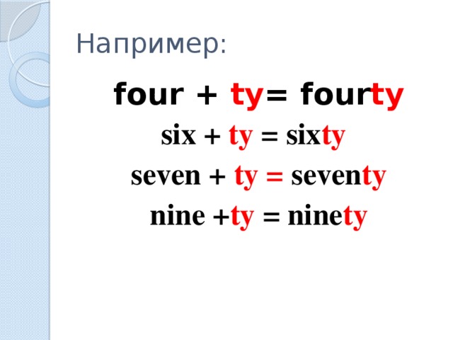 Например: four + ty = four ty six + ty =  six ty  seven + ty = seven ty  nine + ty = nine ty