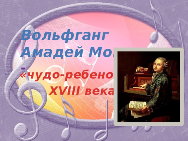 Вольфганг Амадей Моцарт  - «чудо-ребенок»  XVIII века