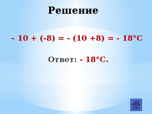 Решение – 10 + (-8) = - (10 +8) = - 18°С   Ответ: - 18°С.