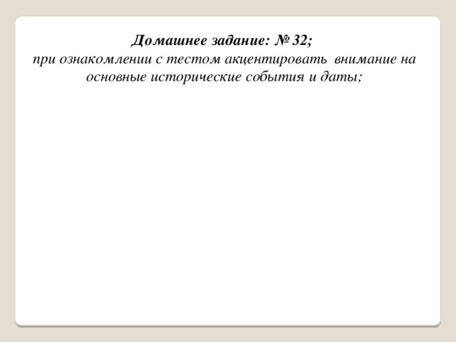 Домашнее задание: № 32;  при ознакомлении с тестом акцентировать внимание на основные исторические события и даты;