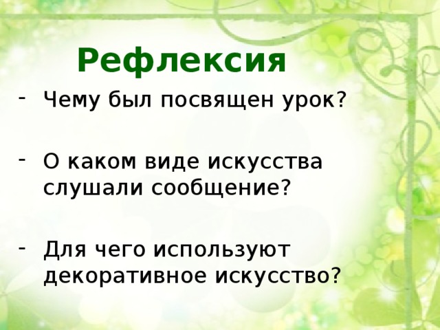 Рефлексия  Чему был посвящен урок? О каком виде искусства слушали сообщение? Для чего используют декоративное искусство?