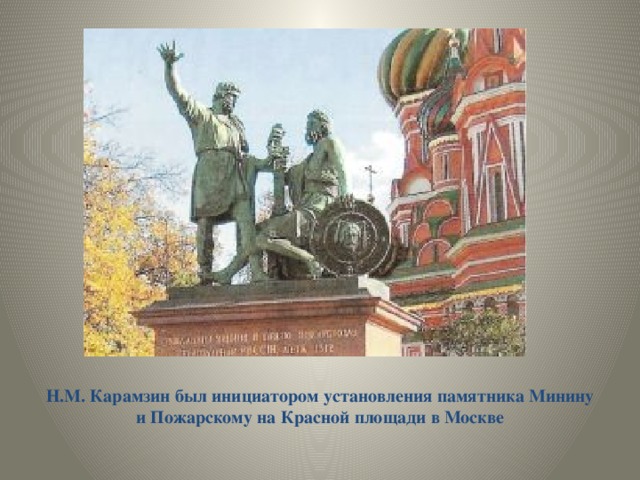 Н.М. Карамзин был инициатором установления памятника Минину и Пожарскому на Красной площади в Москве
