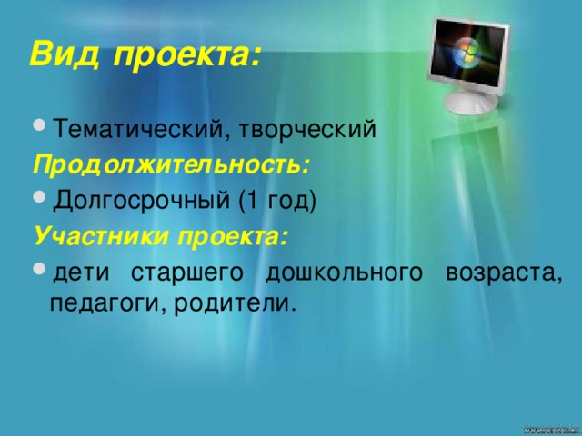 Вид проекта: Тематический, творческий Продолжительность: Долгосрочный (1 год) Участники проекта: дети старшего дошкольного возраста, педагоги, родители.