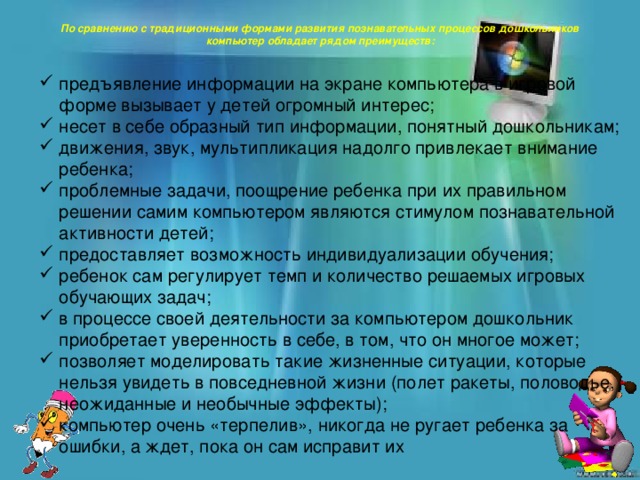 По сравнению с традиционными формами развития познавательных процессов дошкольников компьютер обладает рядом преимуществ: