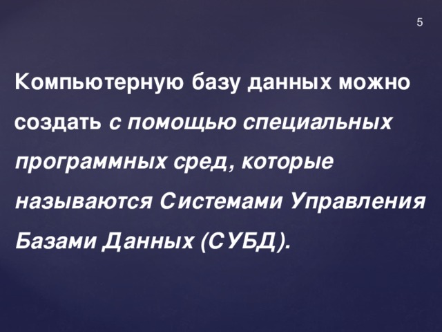 5 Компьютерную базу данных можно создать с помощью специальных  программных сред, которые называются Системами Управления Базами Данных (СУБД).