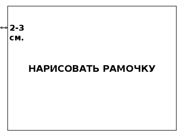 НАРИСОВАТЬ РАМОЧКУ 2-3 см.