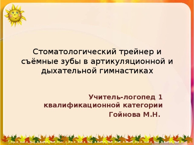 Стоматологический трейнер и съёмные зубы в артикуляционной и дыхательной гимнастиках  Учитель-логопед 1 квалификационной категории Гойнова М.Н.