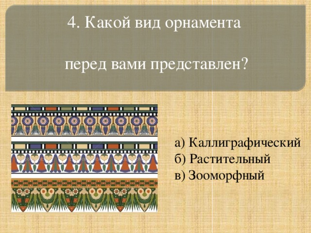 4. Какой вид орнамента  перед вами представлен? а) Каллиграфический б) Растительный в) Зооморфный