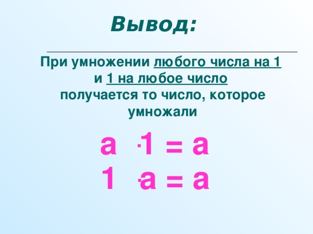 Вывод: При умножении любого числа на 1  и 1 на любое число  получается то число, которое умножали  а  ּ  1 = а    1  ּ  а = а