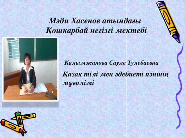 Мәди Хасенов атындағы  Қошқарбай негізгі мектебі  Калымжанова Сауле Тулебаевна Қазақ тілі мен әдебиеті пәнінің мұғалімі