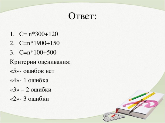 Ответ: С= n*300+120 C=n*1900+150 C=n*100+500 Критерии оценивания: «5»- ошибок нет «4»- 1 ошибка «3» – 2 ошибки «2»- 3 ошибки