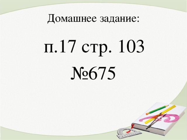 Домашнее задание:  п.17 стр. 103 № 675