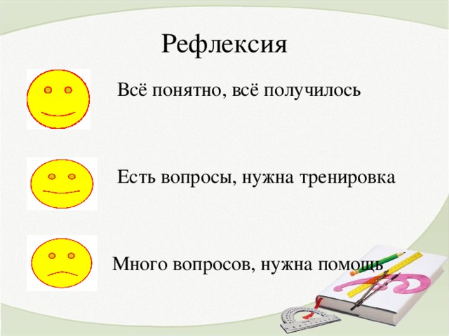 Рефлексия  Всё понятно, всё получилось  Есть вопросы, нужна тренировка  Много вопросов, нужна помощь