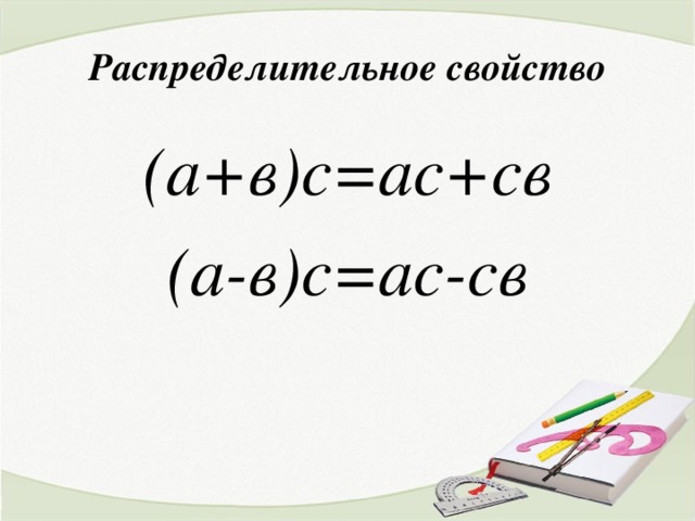 Распределительное свойство (а+в)с=ас+св (а-в)с=ас-св