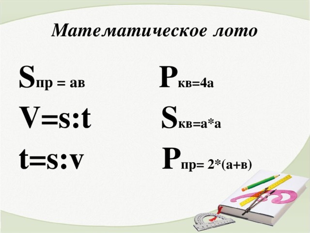 Математическое лото S пр = ав  P кв=4а V=s : t  S кв=а*а t=s : v  P пр= 2*(а+в)