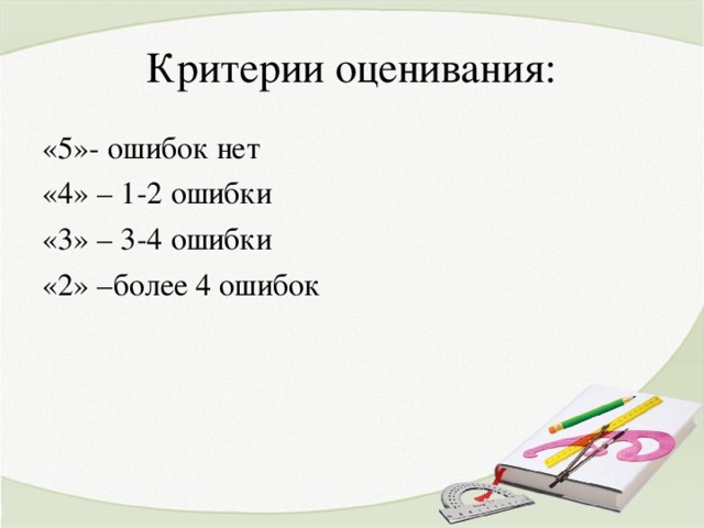 Критерии оценивания: «5»- ошибок нет «4» – 1-2 ошибки «3» – 3-4 ошибки «2» –более 4 ошибок