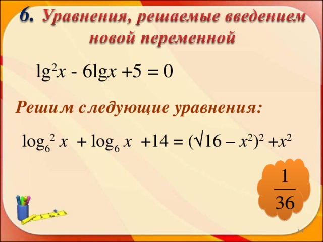l g 2 х - 6lg х +5 = 0 Решим следующие уравнения:  log 6 2  х + log 6  х +14 = (√16 – х 2 ) 2 + х 2