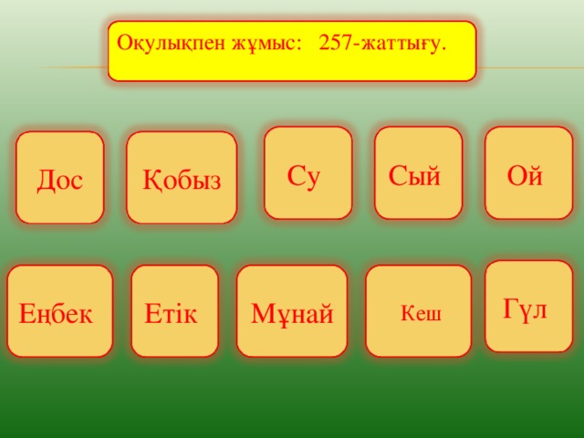 Оқулықпен жұмыс: 257-жаттығу. Су Сый Ой Дос Қобыз Гүл Етік  Кеш Еңбек Мұнай