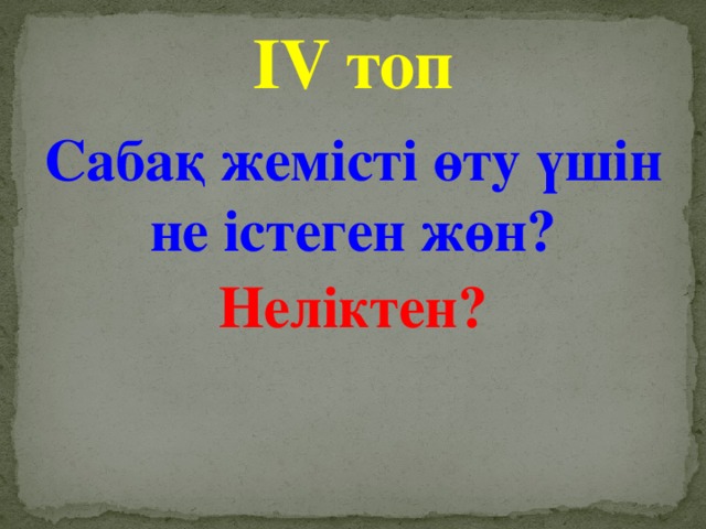 ІV топ Сабақ жемісті өту үшін не істеген жөн? Неліктен?